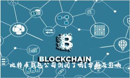 比特币钱包公司倒闭了吗？分析及影响