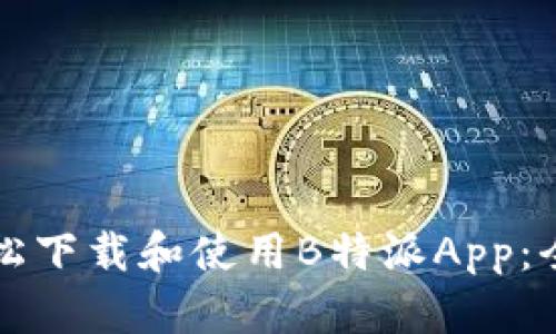 如何轻松下载和使用B特派App：全面指南