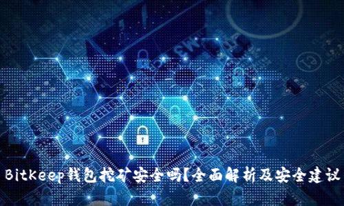 BitKeep钱包挖矿安全吗？全面解析及安全建议