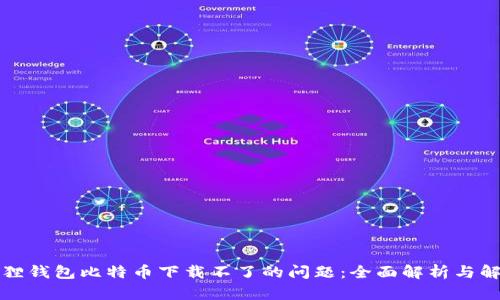 解决狐狸钱包比特币下载不了的问题：全面解析与解决方案