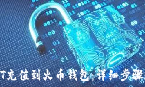   
如何将USDT充值到火币钱包：详细步骤和实用技巧