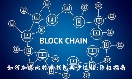 如何加速比特币钱包同步过程：终极指南