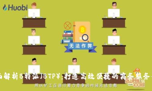 全面解析B特派（BTP）：打造高效便捷的商务服务平台