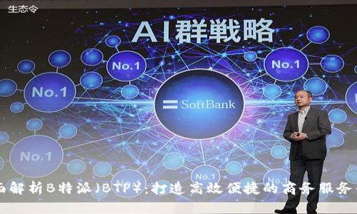全面解析B特派（BTP）：打造高效便捷的商务服务平台