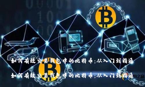 如何有效交易钱包中的比特币：从入门到精通

如何有效交易钱包中的比特币：从入门到精通