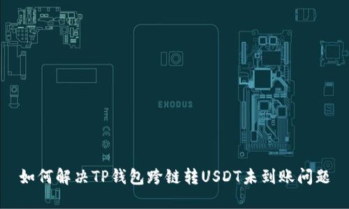 如何解决TP钱包跨链转USDT未到账问题