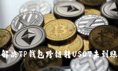 如何解决TP钱包跨链转USDT未到账问题