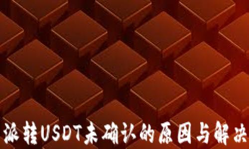 
比特派转USDT未确认的原因与解决方案