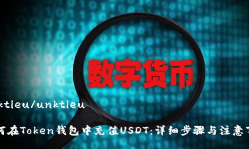 unktieu/unktieu

如何在Token钱包中充值USDT：详细步骤与注意事项