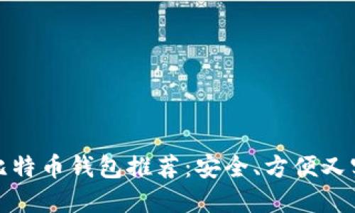 全球十大比特币钱包推荐：安全、方便又实用的选择