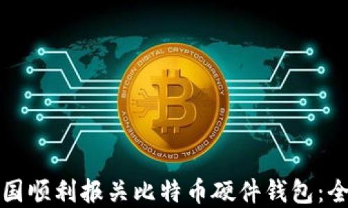 
如何在中国顺利报关比特币硬件钱包：全方位指南