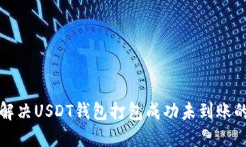 如何解决USDT钱包打包成功未到账的问题