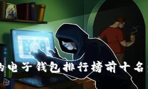 2023年最受欢迎的电子钱包排行榜前十名：区块链技术的应用