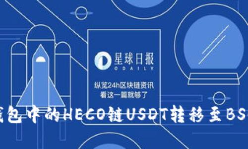 如何将狐狸钱包中的HECO链USDT转移至BSC链：完整指南