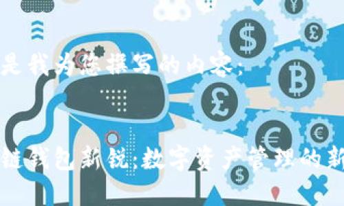 以下是我为您撰写的内容： 


区块链钱包新锐：数字资产管理的新选择