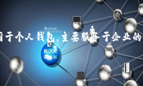 企业区块链钱包是指为企业量身打造的区块链数字资产存储、管理和交易的工具，它不同于个人钱包，主要服务于企业的商业需求，提供更高的安全性、可扩展性和便捷性。以下是对企业区块链钱包的详细介绍。

### 企业区块链钱包的全面解析