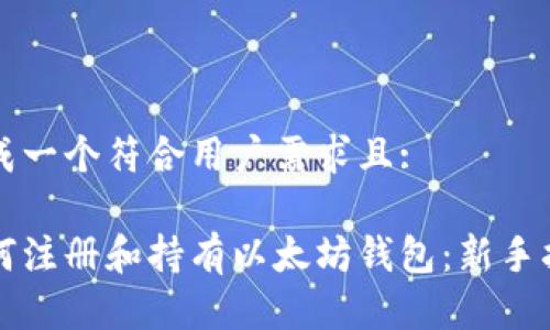 生成一个符合用户需求且:

如何注册和持有以太坊钱包：新手指南